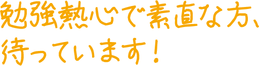 勉強熱心で素直な方、待っています！