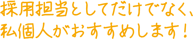 採用担当としてだけでなく、私個人がおすすめします！